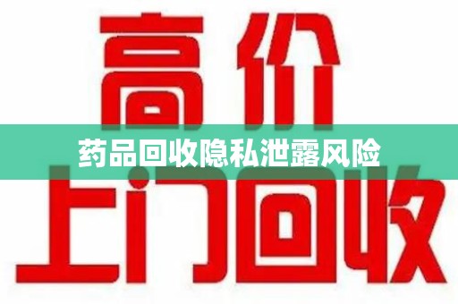 贵阳药品回收隐私泄露风险