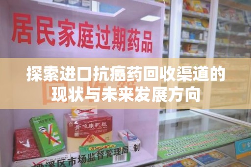 贵阳探索进口抗癌药回收渠道的现状与未来发展方向