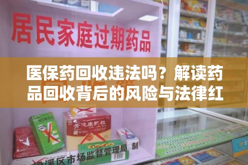 贵阳医保药回收违法吗？解读药品回收背后的风险与法律红线