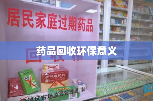 贵阳药品回收环保意义