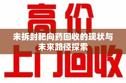 贵阳未拆封靶向药回收的现状与未来路径探索