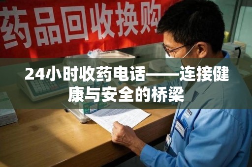 贵阳24小时收药电话——连接健康与安全的桥梁