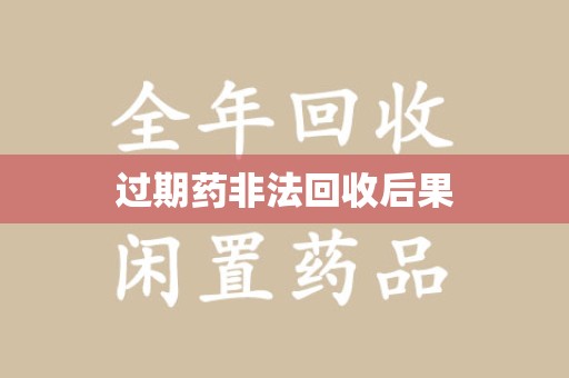 贵阳过期药非法回收后果