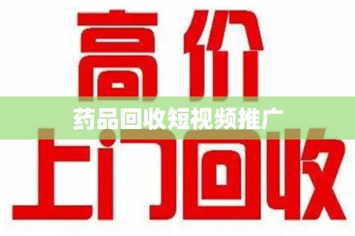 贵阳药品回收短视频推广