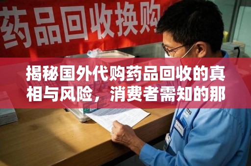 贵阳揭秘国外代购药品回收的真相与风险，消费者需知的那些事