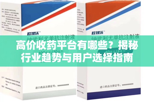 贵阳高价收药平台有哪些？揭秘行业趋势与用户选择指南