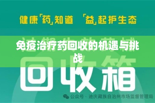 贵阳免疫治疗药回收的机遇与挑战
