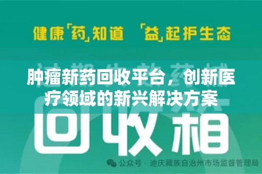 贵阳肿瘤新药回收平台，创新医疗领域的新兴解决方案