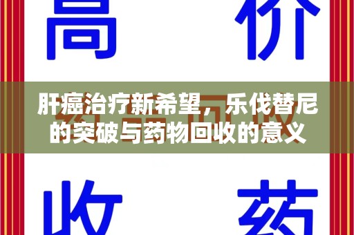 贵阳肝癌治疗新希望，乐伐替尼的突破与药物回收的意义