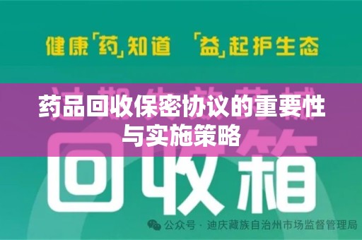 贵阳药品回收保密协议的重要性与实施策略
