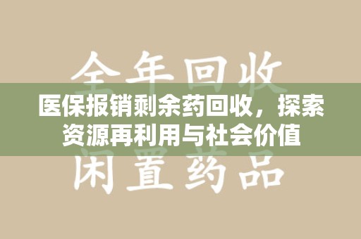 贵阳医保报销剩余药回收，探索资源再利用与社会价值