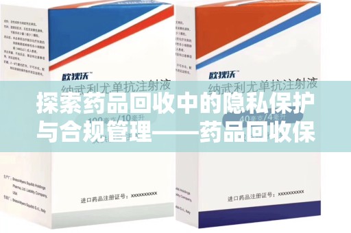 贵阳探索药品回收中的隐私保护与合规管理——药品回收保密协议的重要性