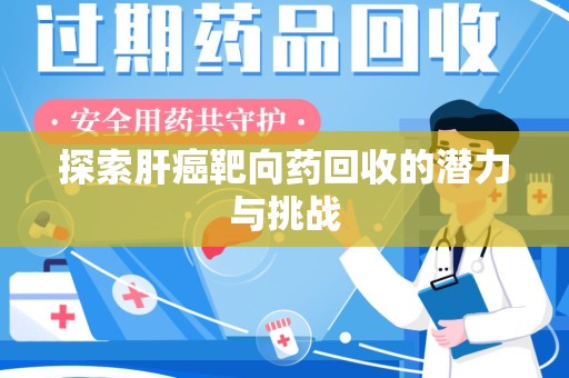 贵阳探索肝癌靶向药回收的潜力与挑战