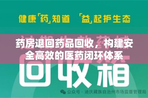 贵阳药房退回药品回收，构建安全高效的医药闭环体系