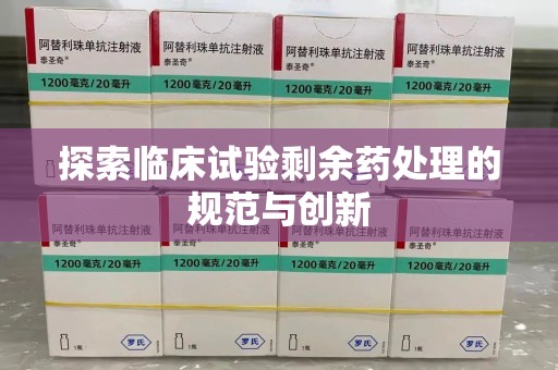贵阳探索临床试验剩余药处理的规范与创新
