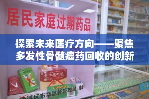 贵阳探索未来医疗方向——聚焦多发性骨髓瘤药回收的创新与挑战