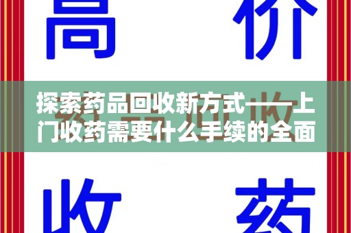 贵阳探索药品回收新方式——上门收药需要什么手续的全面解析