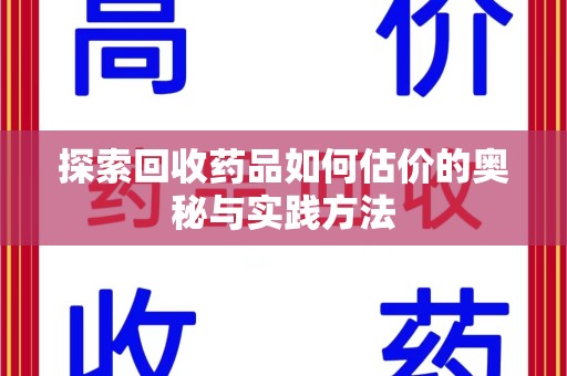 贵阳探索回收药品如何估价的奥秘与实践方法