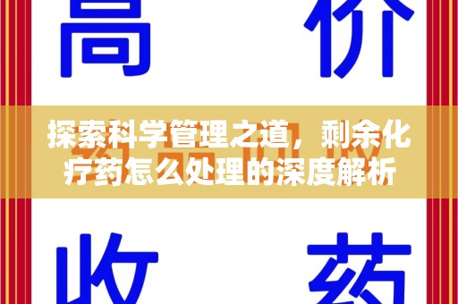 贵阳探索科学管理之道，剩余化疗药怎么处理的深度解析