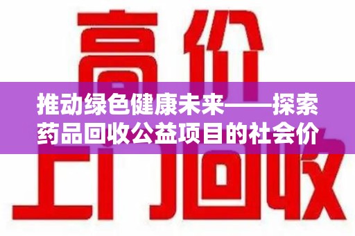 贵阳推动绿色健康未来——探索药品回收公益项目的社会价值与实践意义
