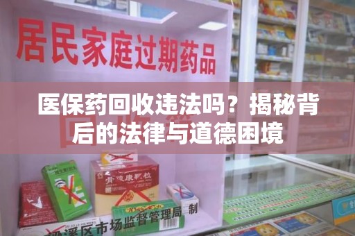 贵阳医保药回收违法吗？揭秘背后的法律与道德困境