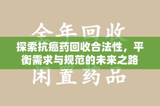 贵阳探索抗癌药回收合法性，平衡需求与规范的未来之路