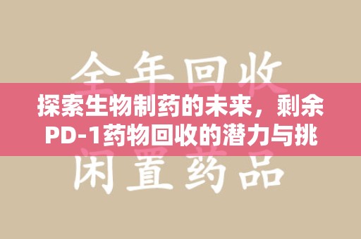 贵阳探索生物制药的未来，剩余PD-1药物回收的潜力与挑战