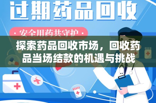 贵阳探索药品回收市场，回收药品当场结款的机遇与挑战