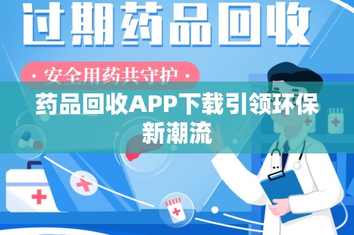 贵阳药品回收APP下载引领环保新潮流