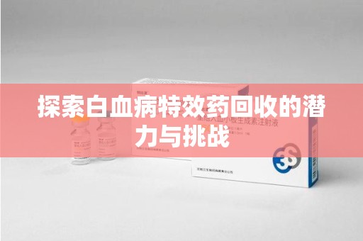 贵阳探索白血病特效药回收的潜力与挑战