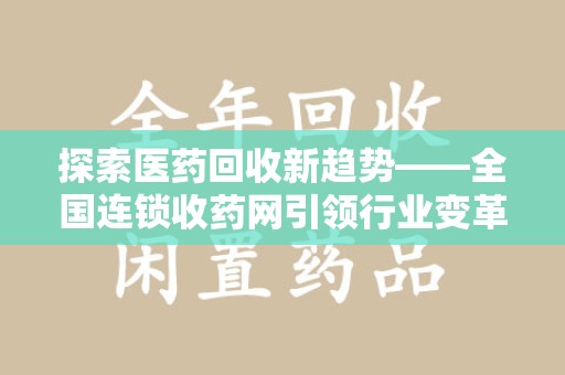 贵阳探索医药回收新趋势——全国连锁收药网引领行业变革