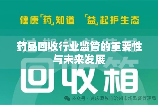 贵阳药品回收行业监管的重要性与未来发展