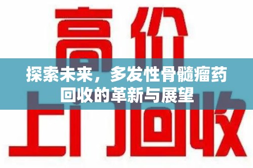贵阳探索未来，多发性骨髓瘤药回收的革新与展望