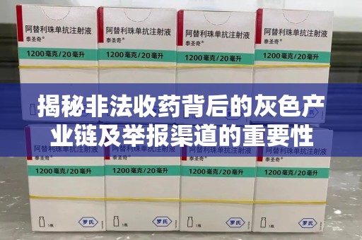 贵阳揭秘非法收药背后的灰色产业链及举报渠道的重要性