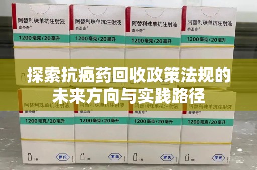 贵阳探索抗癌药回收政策法规的未来方向与实践路径