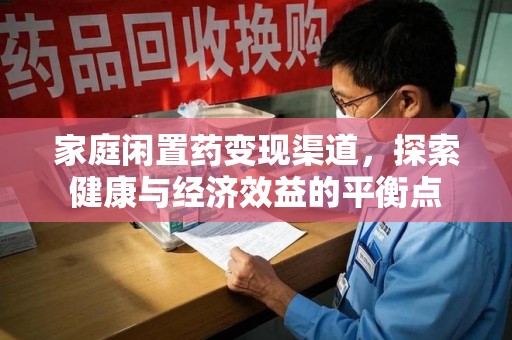 贵阳家庭闲置药变现渠道，探索健康与经济效益的平衡点