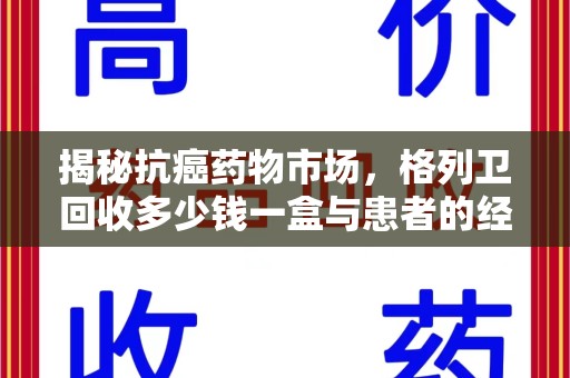 贵阳揭秘抗癌药物市场，格列卫回收多少钱一盒与患者的经济负担