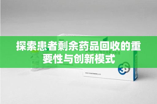 贵阳探索患者剩余药品回收的重要性与创新模式