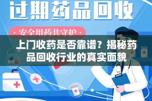 贵阳上门收药是否靠谱？揭秘药品回收行业的真实面貌