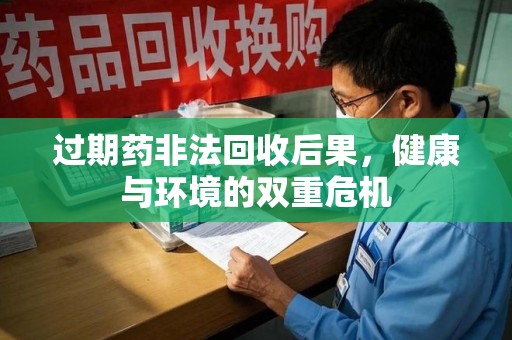 贵阳过期药非法回收后果，健康与环境的双重危机