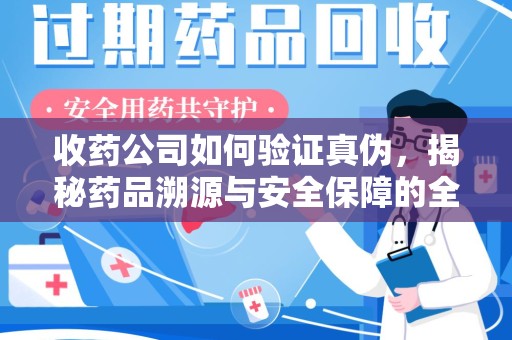 贵阳收药公司如何验证真伪，揭秘药品溯源与安全保障的全流程