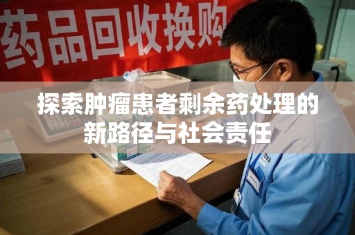 贵阳探索肿瘤患者剩余药处理的新路径与社会责任