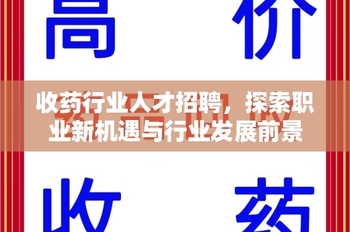 贵阳收药行业人才招聘，探索职业新机遇与行业发展前景