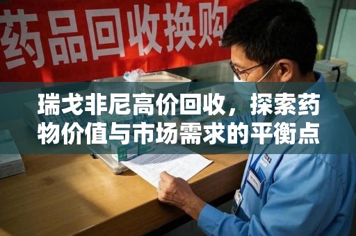 贵阳瑞戈非尼高价回收，探索药物价值与市场需求的平衡点
