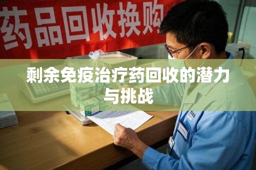 贵阳剩余免疫治疗药回收的潜力与挑战