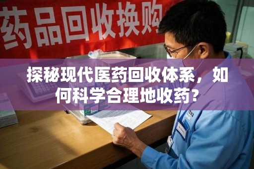 贵阳探秘现代医药回收体系，如何科学合理地收药？