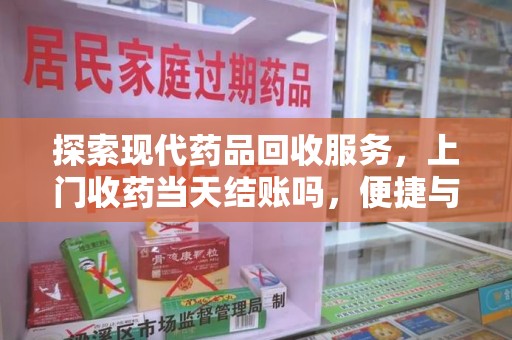 贵阳探索现代药品回收服务，上门收药当天结账吗，便捷与信任并存