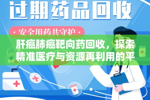 贵阳肝癌肺癌靶向药回收，探索精准医疗与资源再利用的平衡