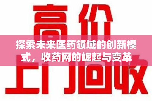 贵阳探索未来医药领域的创新模式，收药网的崛起与变革