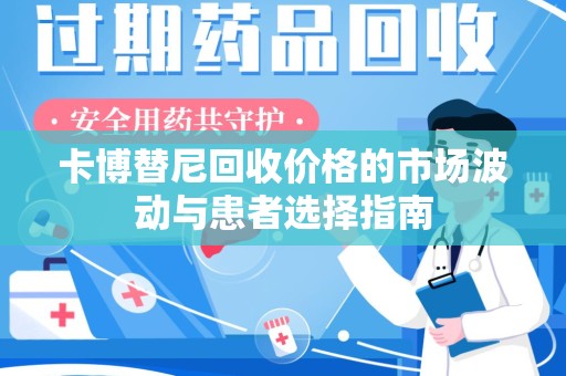 贵阳卡博替尼回收价格的市场波动与患者选择指南